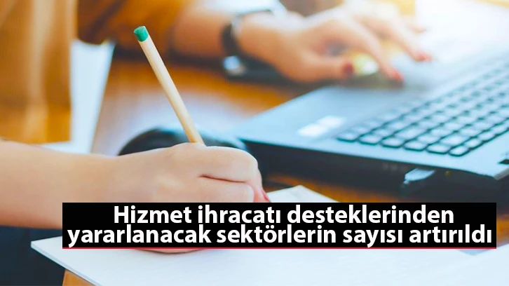 Hizmet ihracatı desteklerinden yararlanacak sektörlerin sayısı artırıldı