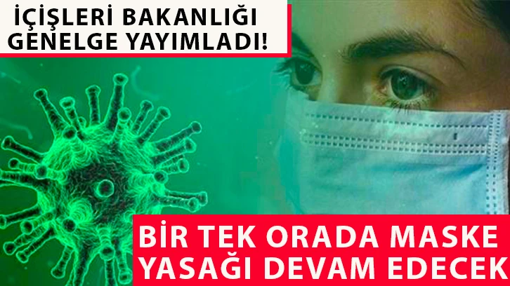 İçişleri Bakanlığı genelge yayımladı! Bir tek orada maske yasağı devam edecek