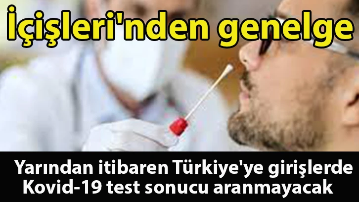 İçişleri'nden genelge: Yarından itibaren Türkiye'ye girişlerde Kovid-19 test sonucu aranmayacak