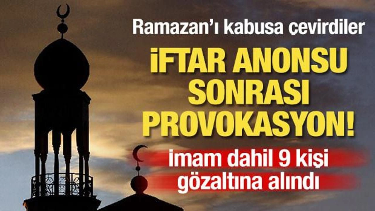 İftar anonsu sonrası provokasyon! İmam da dahil 9 kişi gözaltına alındı