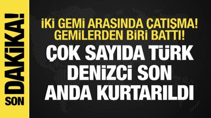 İki gemi arasında çatışma: Çok sayıda Türk denizci son anda kurtarıldı