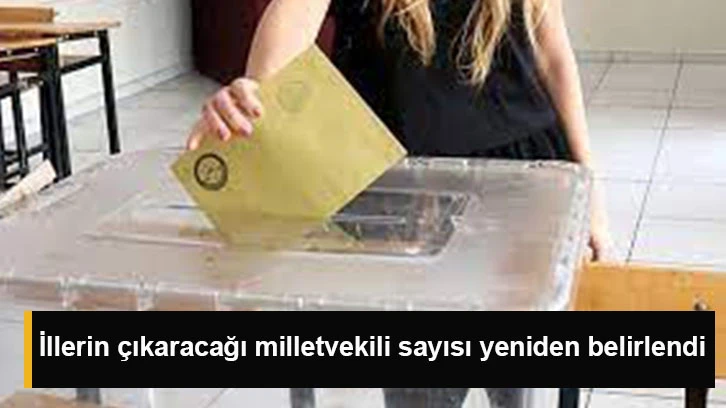 İllerin çıkaracağı milletvekili sayısı yeniden belirlendi