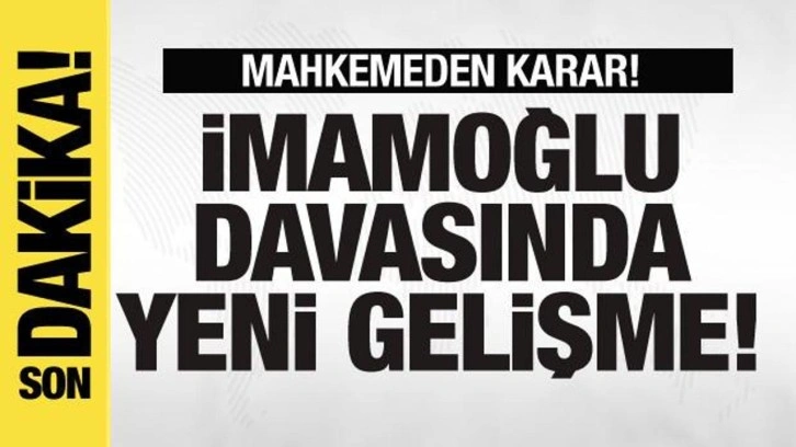 İmamoğlu davasında yeni gelişme! Mahkemeden karar