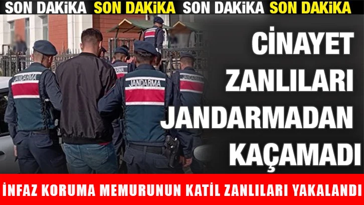 İnfaz Koruma memurunun katil zanlıları yakalandı