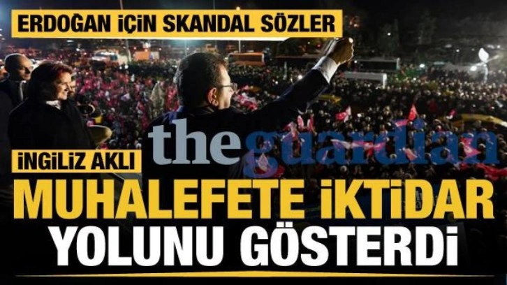 İngiliz The Guardian muhalefete iktidar yolunu gösterdi... Erdoğan için skandal sözler