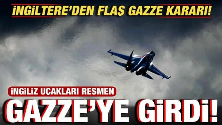 İngiltere'den flaş Gazze kararı! İngiliz uçakları resmen Gazze'ye girdi!