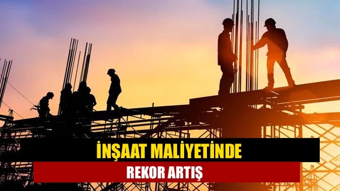 İnşaat maliyetinde rekor artış!