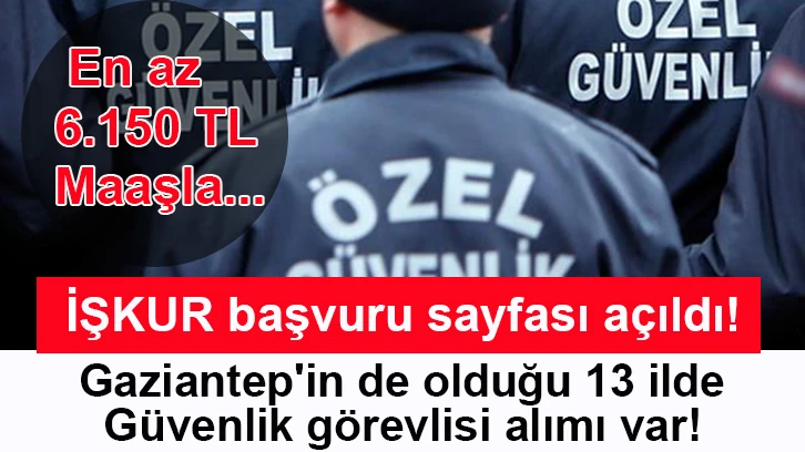 İŞKUR başvuru sayfası açıldı! Gaziantep'in de olduğu 13 ilde güvenlik görevlisi alımı var! En az 6.150 TL maaşla...