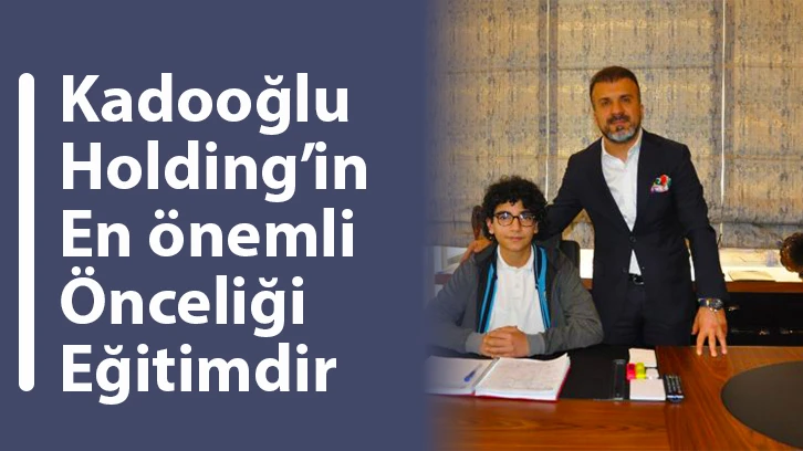 Kadooğlu Holding’in en önemli önceliği eğitimdir