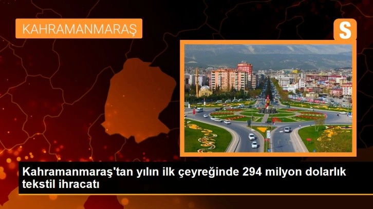 Kahramanmaraş'tan yılın ilk çeyreğinde 294 milyon dolarlık tekstil ihracatı