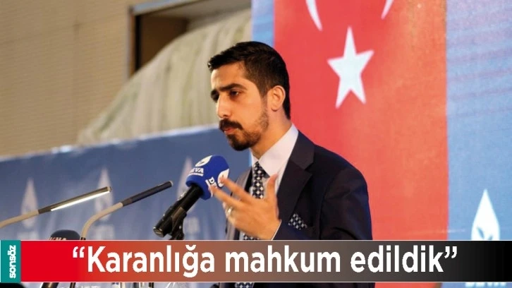 “KARANLIĞA MAHKUM EDİLDİK”