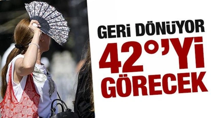 Kavurucu sıcaklar dönüyor! 42 dereceye çıkacak