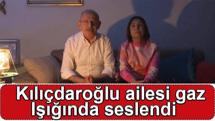 Kılıçdaroğlu ailesi gaz ışığında seslendi