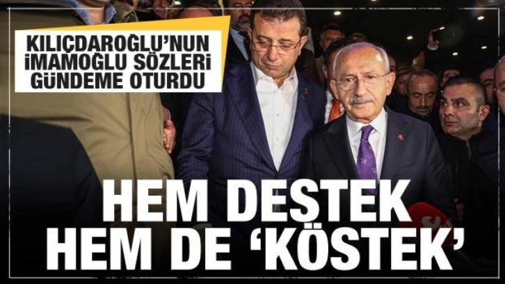 Kılıçdaroğlu'nun imamoğlu sözleri gündemi sarstı! Hem köstek hem destek