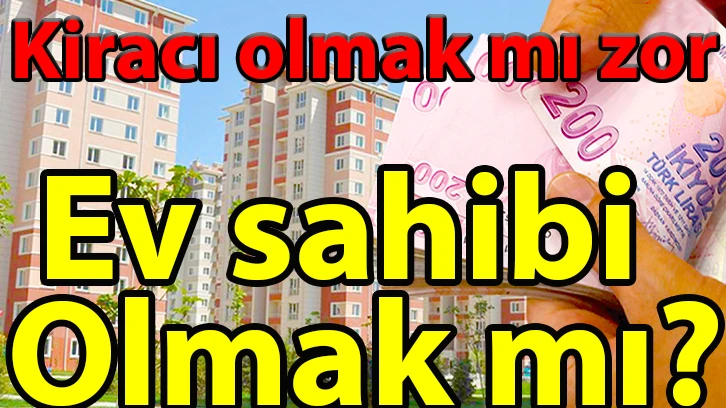 Kiracı olmak mı zor, ev sahibi olmak mı?