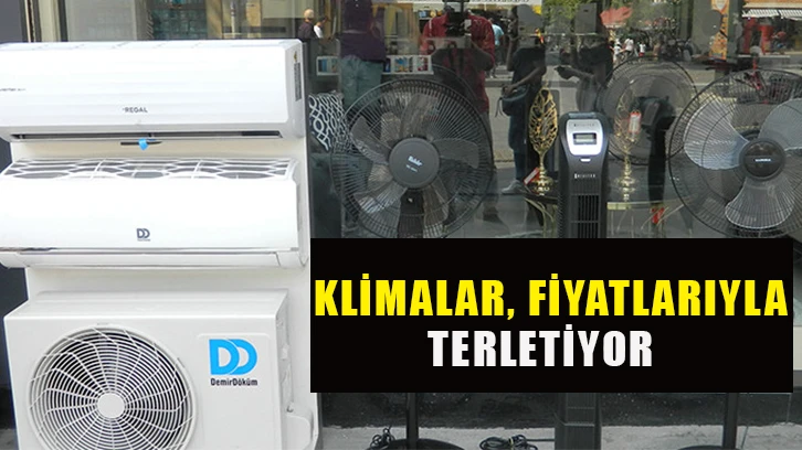 Klimalar, fiyatlarıyla terletiyor