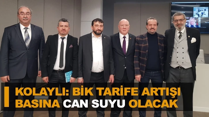 KOLAYLI: BİK TARİFE ARTIŞI BASINA CAN SUYU OLACAK