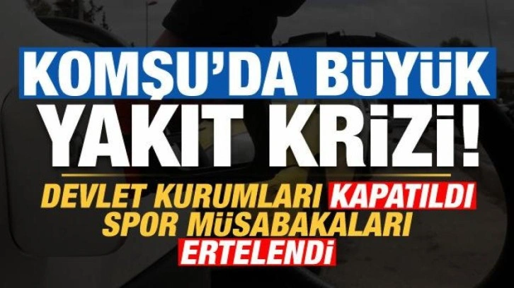 Komşu'da büyük yakıt krizi: Devlet kurumları kapatıldı, spor müsabakaları ertelendi