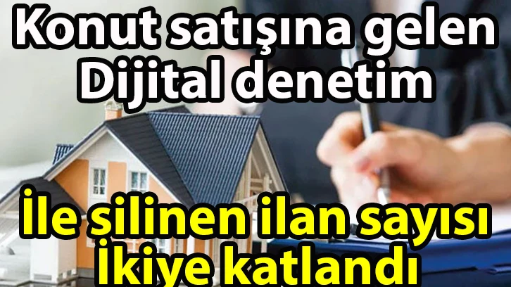 Konut satışına gelen dijital denetim ile silinen ilan sayısı ikiye katlandı