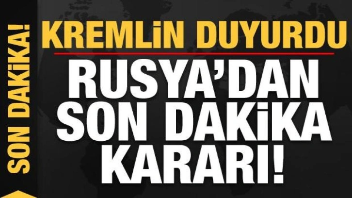 Kremlin duyurdu! Rusya'dan son dakika kararı...