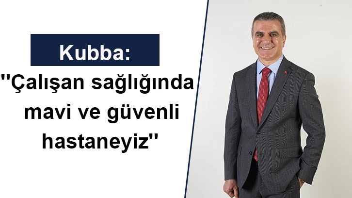 Kubba: ''Çalışan sağlığında mavi ve güvenli hastaneyiz''