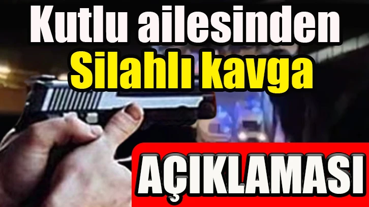 Kutlu ailesinden silahlı kavga açıklaması