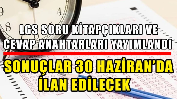 LGS soru kitapçıkları ve cevap anahtarları yayımlandı: Sonuçlar 30 Haziran’da ilan edilecek