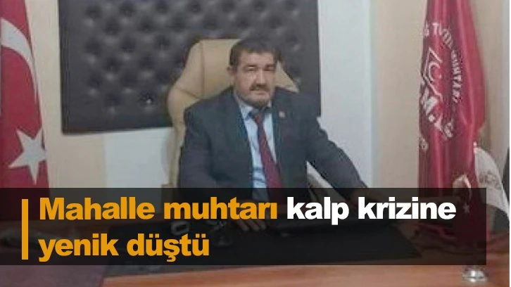 Mahalle muhtarı kalp krizine yenik düştü