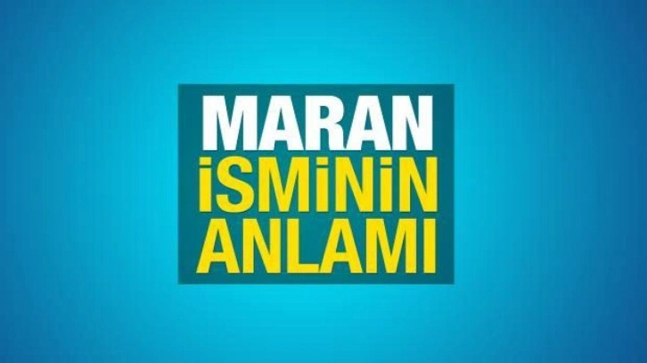 Maran ne demek? Maran ismi ne anlama gelir?