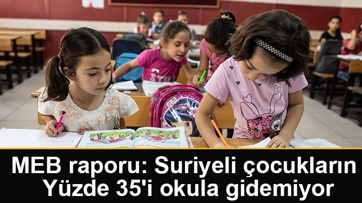 MEB raporu: Suriyeli çocukların yüzde 35'i okula gidemiyor