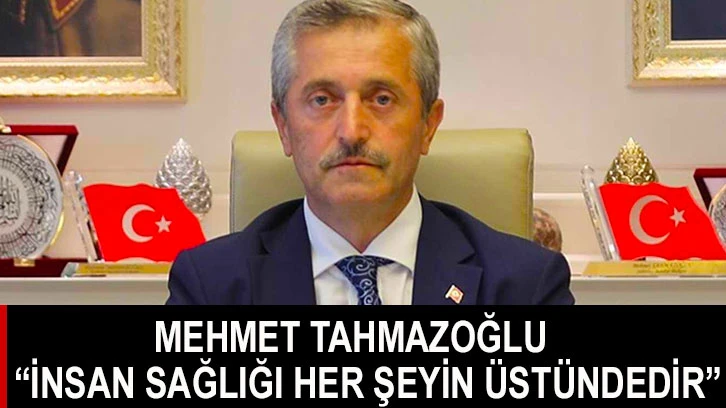 Mehmet Tahmazoğlu “insan sağlığı her şeyin üstündedir”