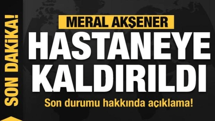 Meral Akşener hastaneye kaldırıldı! İYİ Parti'den sağlık durumu hakkında açıklama!