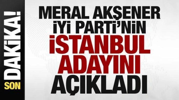 Meral Akşener İYİ Parti'nin İstanbul adayını açıkladı