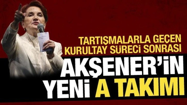 Meral Akşener'in yeni A Takımı belli oldu