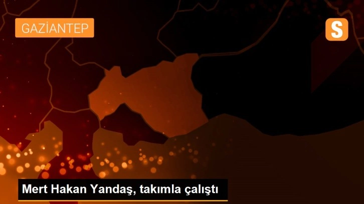 Mert Hakan Yandaş, takımla çalıştı