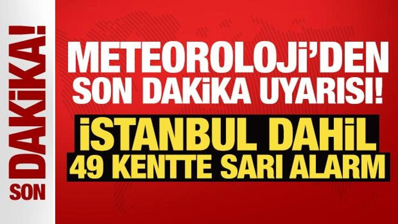 Meteoroloji'den son dakika uyarısı! İstanbul dahil 49 kentte sarı alarm