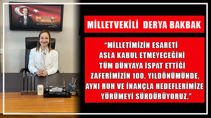 Milletvekili  Derya Bakbak, “Milletimizin esareti asla kabul etmeyeceğini tüm dünyaya ispat ettiği zaferimizin 100. yıldönümünde, aynı ruh ve inançla hedeflerimize yürümeyi sürdürüyoruz.” 