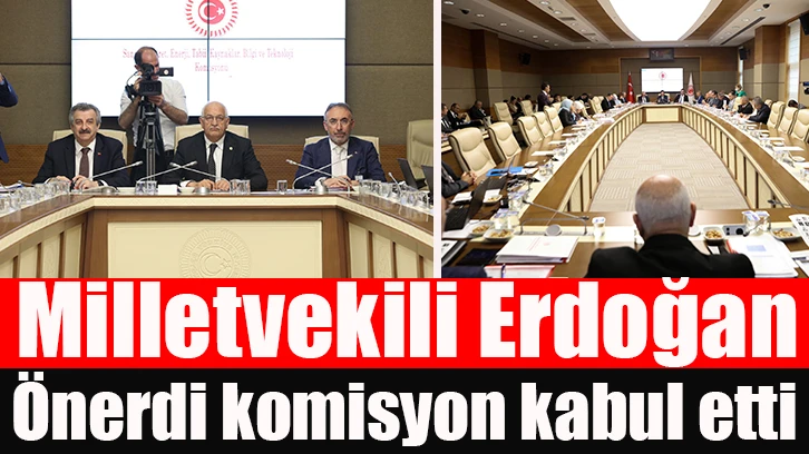 Milletvekili Erdoğan Önerdi komisyon kabul etti.