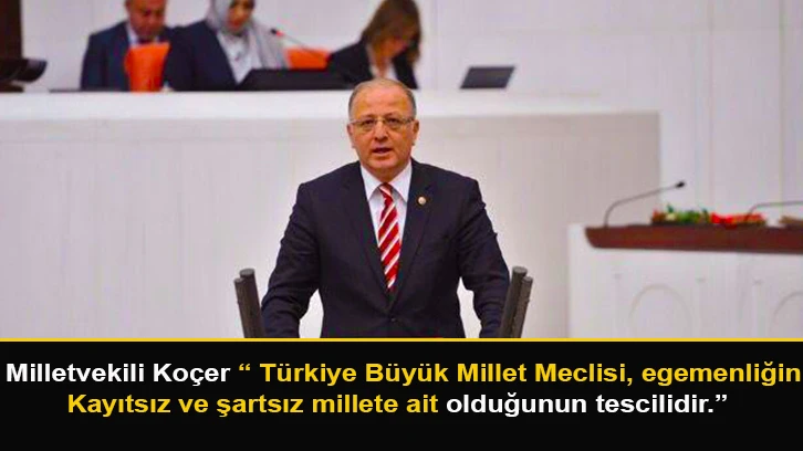 Milletvekili Koçer “ Türkiye Büyük Millet Meclisi, egemenliğin kayıtsız ve şartsız millete ait olduğunun tescilidir.”