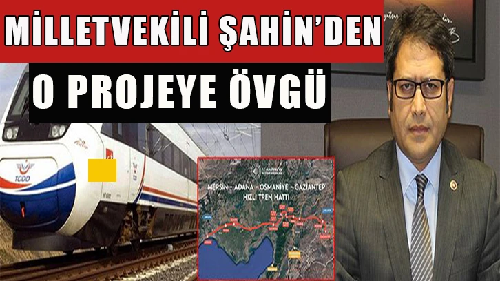 Milletvekili Şahin’den o projeye övgü