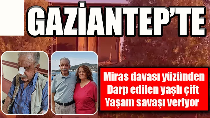 Miras davası yüzünden darp edilen yaşlı çift yaşam savaşı veriyor