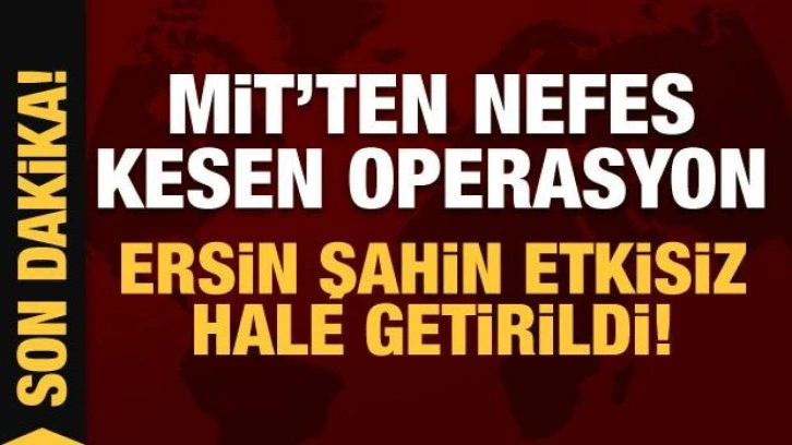 MİT'ten nefes kesen operasyon: Ersin Şahin etkisiz hale getirildi!