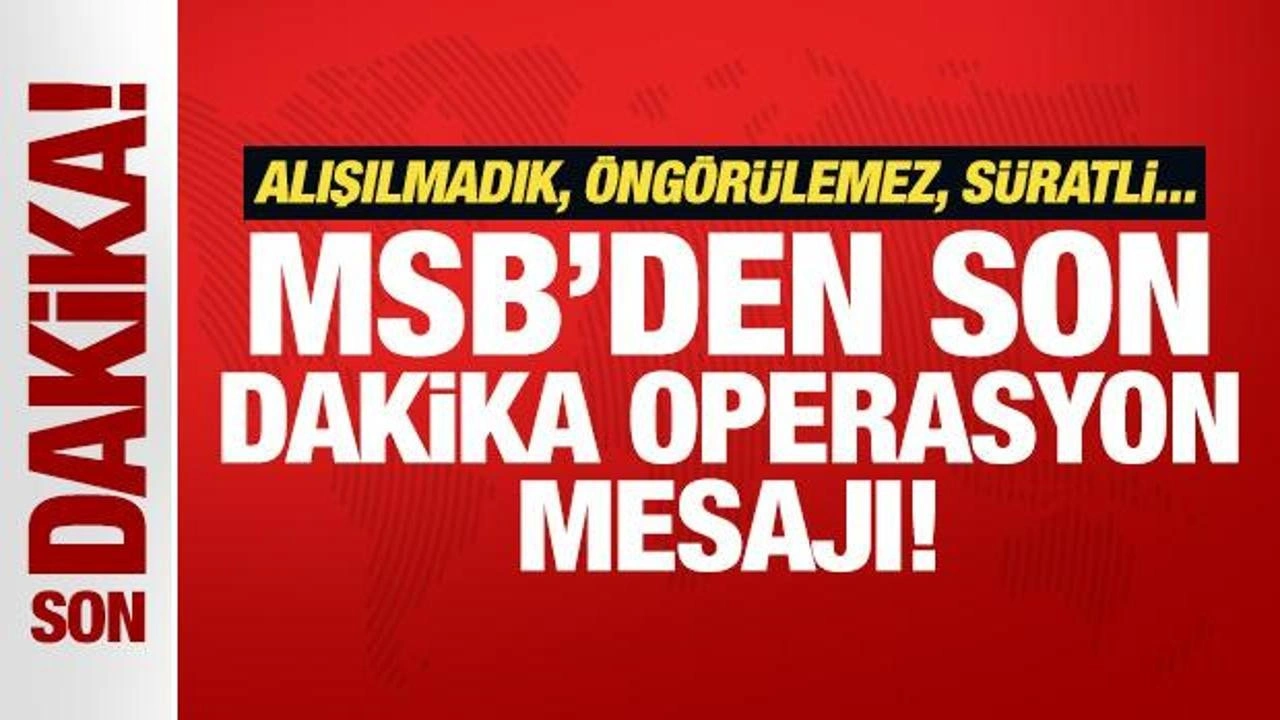 MSB'den son dakika operasyon mesajı! Alışılmadık, öngörülemez, süratli...