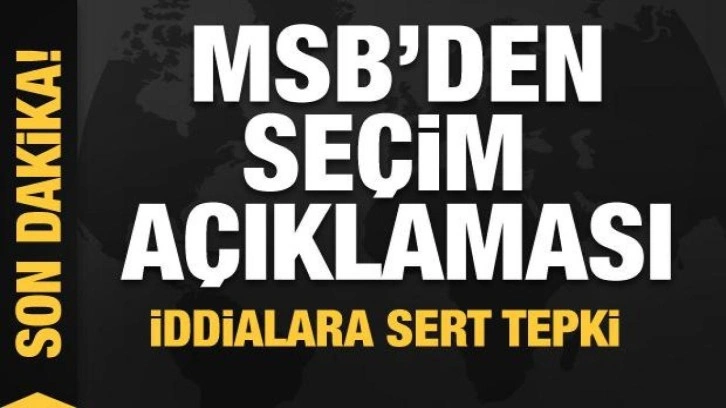 MSB'den seçim açıklaması! İddialara sert tepki