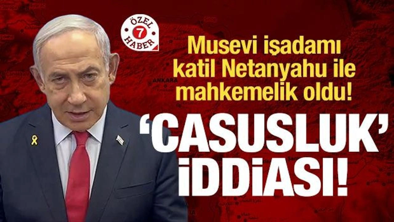 Musevi iş adamı Kasadolu, katil Netanyahu ile mahkemelik oldu! 'Casusluk’ iddiası