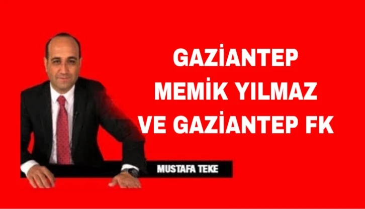 Mustafa Teke Yazdı.. Gaziantep FK ve Memik Yılmaz