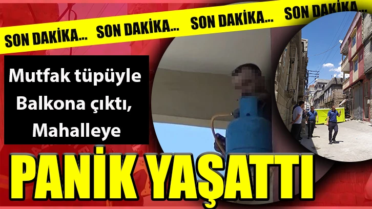 Mutfak tüpüyle balkona çıktı, mahalleye panik yaşattı