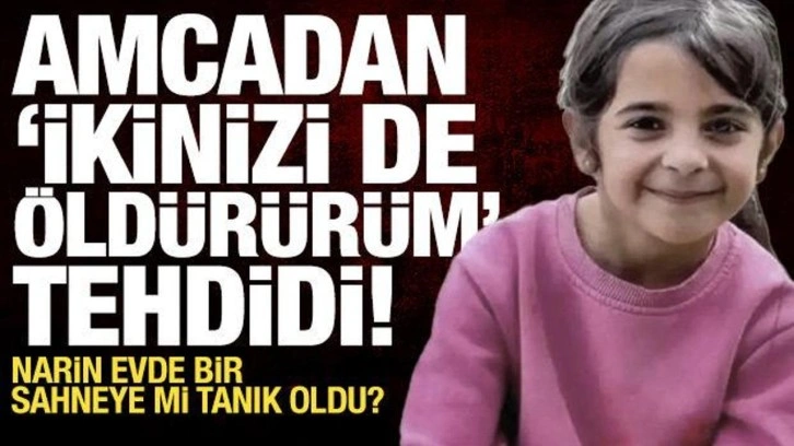 Narin bir sahneye mi tanık oldu? Amcadan "ikinizi de öldürürüm" tehdidi