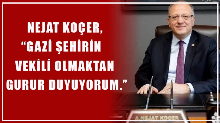 Nejat Koçer, “Gazi şehirin vekili olmaktan gurur duyuyorum.”