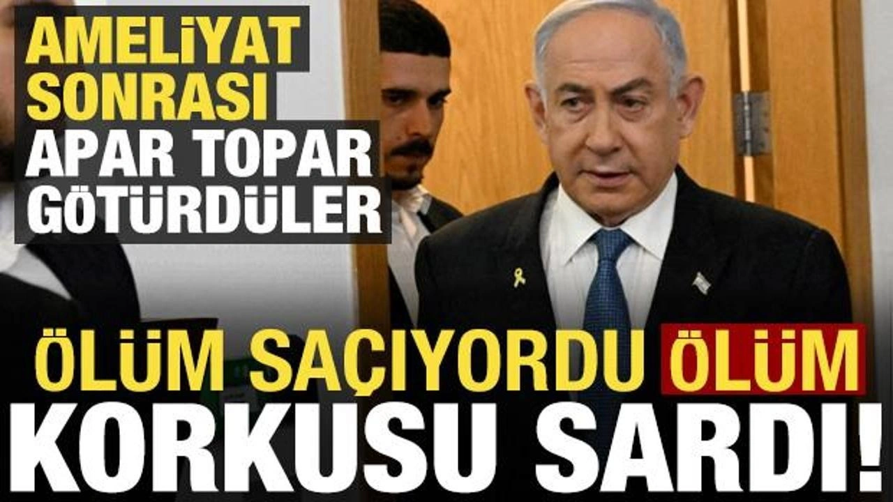 Ölüm saçan Netanyahu'yu 'ölüm korkusu' sardı! Ameliyattan çıkınca...